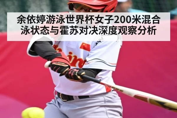 余依婷游泳世界杯女子200米混合泳状态与霍苏对决深度观察分析