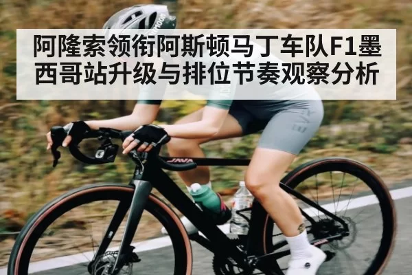 阿隆索领衔阿斯顿马丁车队F1墨西哥站升级与排位节奏观察分析